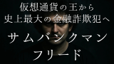 FTX創業者サム・バンクマン＝フリード：生い立ち、アラメダ・リサーチとFTXの誕生、マーケティングとロビー活動と政治献金、崩壊へのカウントダウン：2022年11月運命の10日間、史上最大級の金融詐欺、逮捕から判決までの全記録